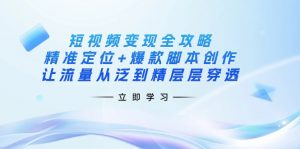 短视频变现全攻略：精准定位+爆款脚本创作，让流量从泛到精层层穿透-兵兵资源