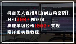 抖音无人直播引流密码！日引300+创业粉 单场轻松1000+变现 附详细实操教程-兵兵资源