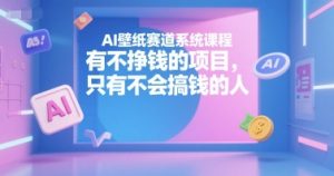 AI壁纸赛道系统课程，有不挣钱的项目，只有不会搞钱的人-兵兵资源