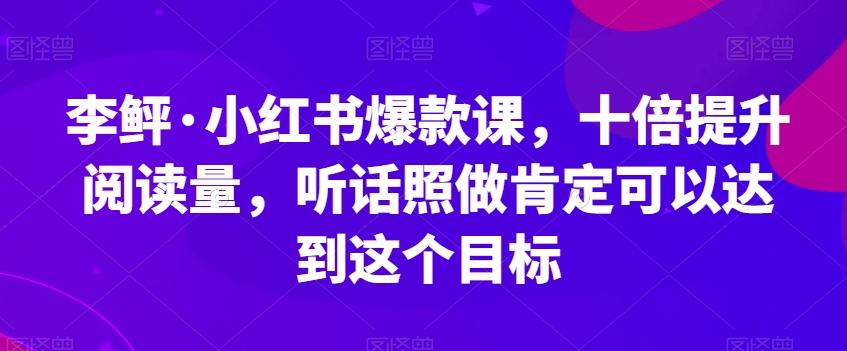 李鲆·小红书爆款课，十倍提升阅读量，听话照做肯定可以达到这个目标-兵兵资源