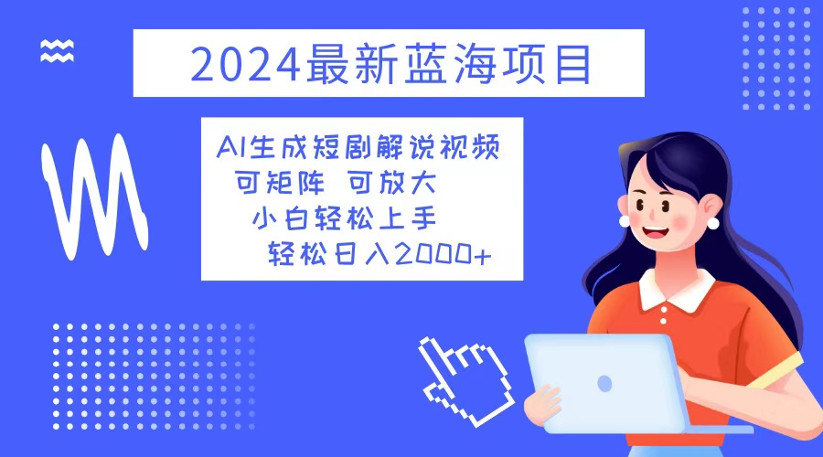 2024最新蓝海项目 AI生成短剧解说视频 小白轻松上手 日入2000+-兵兵资源